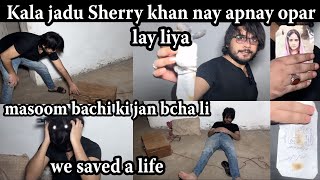 Kala jadu sherry khan per hogya bachi ki jan bcha li  we saved a life jinnat or chudail 15 aug 2024 [upl. by Gretel]