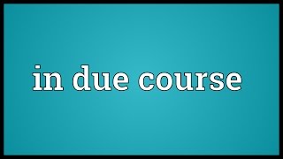 In due course Meaning [upl. by Ellah416]