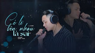 QUANG ĐĂNG TRẦN  CÓ LẼ BÊN NHAU LÀ SAI  Nhạc Hoa Lời Việt  ViAM X Zuong Zero ENT [upl. by Iphlgenia]