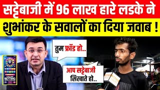 LIVE सट्टेबाजी में 96 लाख हारे लड़के ने Shubhankar Mishra के सवालों का दिया जवाब [upl. by Avek]