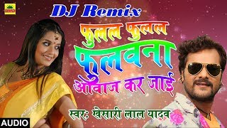 Khesari Lal Yadav का 2018 का DJ Remix New भोजपुरी Song  फुलल फुलल फुलवाना आवाज़ कर जाई  DJ Mix [upl. by Anidem]