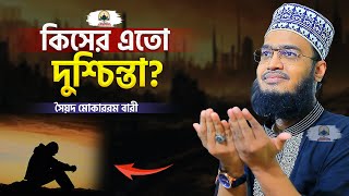 কিসের এতো দুশ্চিন্তা  Sayed Mokarram Bari  New Islamic Motivation [upl. by Vizza]