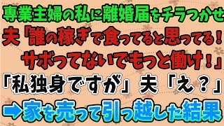 【スカッとする話】専業主婦の私に離婚届をチラつかせる夫「誰の稼ぎで食ってると思ってる！サボってないでもっと働け！」私「私独身ですが」夫「え？」→家を売って引っ越しした結果ｗ [upl. by Hike]