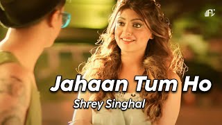 Shrey Singhal  Jahaan Tum Ho  LYRICS  Abhendra Kumar Upadhyay  World Famous Lyrics [upl. by Lonier]