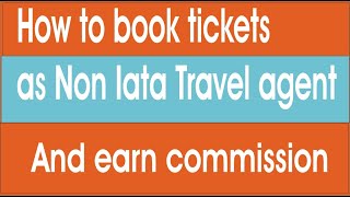 How to book tickets as a non iata travel agent and earn commission [upl. by Twelve]