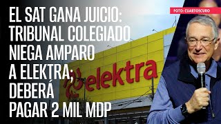 El SAT gana juicio Tribunal Colegiado niega amparo a Elektra deberá pagar 2 mil mdp [upl. by Ursa]