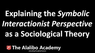 The Sociological Theory of SymbolicInteractionist Perspective  Sociology  The Alalibo Academy [upl. by Ydoow591]