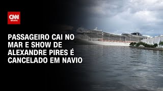 Passageiro cai no mar e show de Alexandre Pires é cancelado em navio  AGORA CNN [upl. by Janerich]