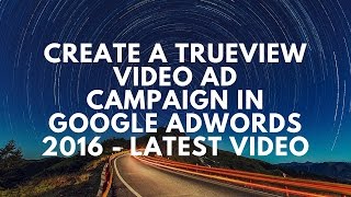 How to create a TrueView video ad campaign in Google Adwords 2016 2015 [upl. by Llennahc]