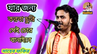 যার জন্য করবা চুরি সেই চোর বানাইবে॥ সাহেব ফকির॥ jar janno karba churi sey chor banaibesaheb fakir [upl. by Kimitri253]