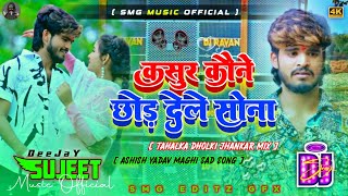 DJ Sujeet Music  कसूर कौने छोड़ देले सोना Dj Remix Ashish Yadav New Maghi Sad Dj Remix Song [upl. by Kimble]