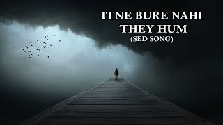 ITNE BURE NAHI THEY HUM  Sad Song [upl. by Syman]