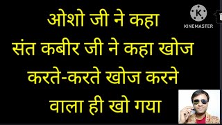 ओशो जी ने कहा संत कबीर जी ने कहा खोज करतेकरते खोज करने वाला ही खो गया [upl. by Eire568]