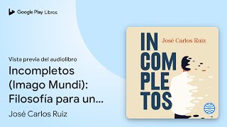 Incompletos Imago Mundi Filosofía para un… de José Carlos Ruiz · Vista previa del audiolibro [upl. by Amble866]