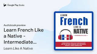 Learn French Like a Native  Intermediate… by Learn Like A Native · Audiobook preview [upl. by Hewet]