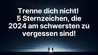 Trenne dich nicht 5 Sternzeichen die 2024 am schwersten zu vergessen sind [upl. by Dira]