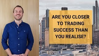 Are You Closer to Trading Success Than You Realise [upl. by Waechter]