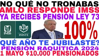 SI Ó NO TODOS 100 PENSIÓN 1 MAYO 10000 AMLO RESPONDE IMSS ISSSTE LEY 73 Y 97 PAGOS CALENDARIO [upl. by Thorn]