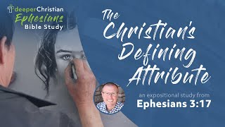 The Christian’s Defining Attribute – Ephesians 317 Ephesians Bible Study Series 79 [upl. by Ymerrej627]