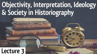 Objectivity Interpretation Ideology amp Society in Historiography  Lecture 3 [upl. by Ccasi]