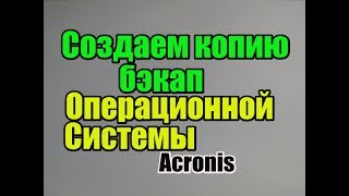 Как создать копию бэкап Операционной Системы Acronis True Image [upl. by Westphal]