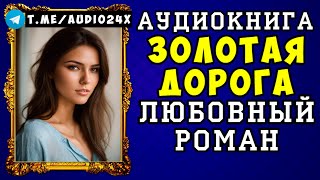 😱 АУДИОКНИГА ЛЮБОВНЫЙ РОМАН ЗОЛОТАЯ ДОРОГА 😱 СЛУШАТЬ ПОЛНОСТЬЮ 😱 НОВИНКА 2024 😱 [upl. by Igiul]