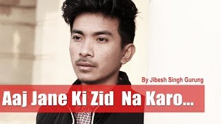 Aaj Jaane Ki Zid Na Karo  Jibesh Singh Gurung  June 2018 [upl. by Ellocin940]