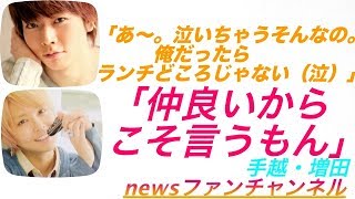 news ラジオ 手越×増田◆テゴマス 増田「あ〜。泣いちゃうそんなの。俺だったら ランチどころじゃない（泣）」 [upl. by Micco]