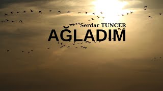 Serdar TUNCER I AĞLADIM Şiiri [upl. by Jeffry]