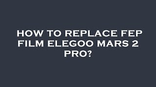 How to replace fep film elegoo mars 2 pro [upl. by Jacques]