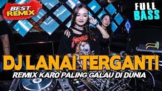 DJ LANAI TERGANTI  REMIX KARO PALING GALAU DI DUNIA  JUNGLE DUTCH FULLBASS TERBARU 2023 [upl. by Neeoma]