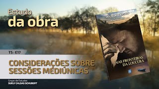 T5E17 • Nas Fronteiras da Loucura • Considerações sobre sessões mediúnicas [upl. by Rhetta819]