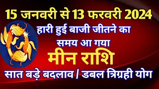 मीन राशि राशिफल  15 जनवरी 2024 से 13 फरवरी 2024हारी हुई बाजी जीतने का समय आ गयासात बड़े बदलाव [upl. by Nauwtna]