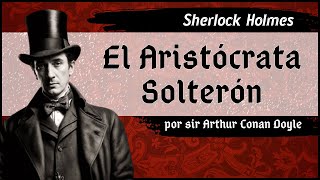 Arthur Conan Doyle  Sherlock Holmes  El Aristócrata Solterón  Audiolibro completo  Voz humana [upl. by Laurianne580]