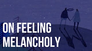 On Feeling Melancholy [upl. by Seta]