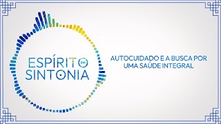 4° Espírito em Sintonia  A importância do autocuidado de forma integral [upl. by Enilav]