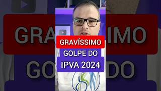 É GRAVÍSSIMO GOLPE DO IPVA 2024 [upl. by Assen828]