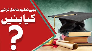 بچے تعلیم حاصل کرکےکیا بنیں؟ [upl. by Hsirehc859]