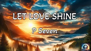 P Seven  Let Love Shine Lyrics💖 [upl. by Ursala]