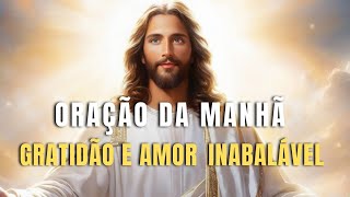 Oração da Manhã  PRECE DE GRATIDÃO E AMOR INABALÁVEL AO SENHOR [upl. by Rufina147]