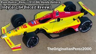 Ryan HunterReay’s 2018 DHL Honda Dallara IndyCar 164 Diecast Review [upl. by Gnim436]