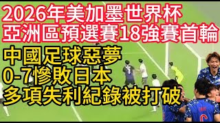 2026年美加墨世界杯亞洲區預選賽18強賽首輪中國足球惡夢07慘敗日本多項失利紀錄被打破 [upl. by Hiett862]