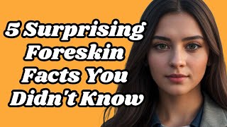 5 Surprising Foreskin Facts You Didnt Know [upl. by Enelehcim537]