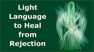 Heal from Rejection with Light Language [upl. by Caraviello]