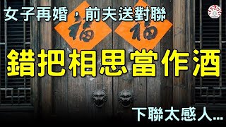 女子再婚，前夫送來一副對聯，上聯：錯把相思當作酒，下聯太感人對聯故事 歷史萬花鏡 [upl. by Aener48]