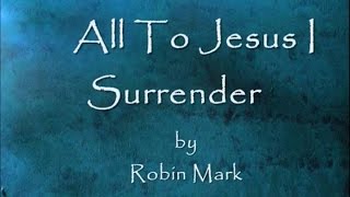 All To Jesus I Surrender by Robin Mark Lyrics [upl. by Gelhar39]