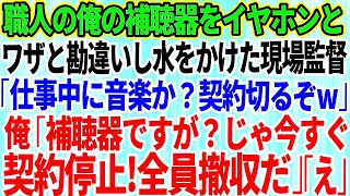 【スカッとする話】職人一筋の俺を見下し補聴器をイヤホンと勘違いした現場監督が水をぶっかけた「仕事中に音楽か？契約切るぞｗ」俺「わかりました」「はw？」→お望み通り全員撤収した結果 [upl. by Yssac]