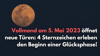 Vollmond am 5 Mai 2023 öffnet neue Türe 4 Sternzeichen erleben den Beginn einer Glücksphase [upl. by Ynahirb]