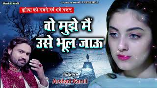 Top Ghazal  Wo Mujhe Main Use Bhool Jau  Arshad kamli  Hindi Sad Song [upl. by Beniamino]