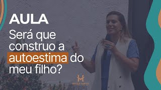 Aula de Será que construo a autoestima do meu filho [upl. by Bradleigh]